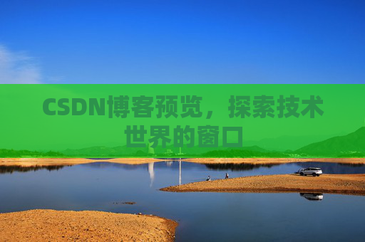 CSDN博客预览,探索技术世界的窗口 CSDN博客预览,探索技术世界的窗口